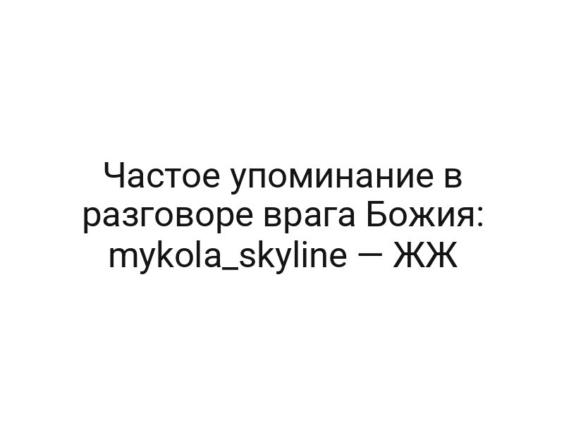 Частое упоминание в разговоре врага Божия: mykola_skyline — ЖЖ