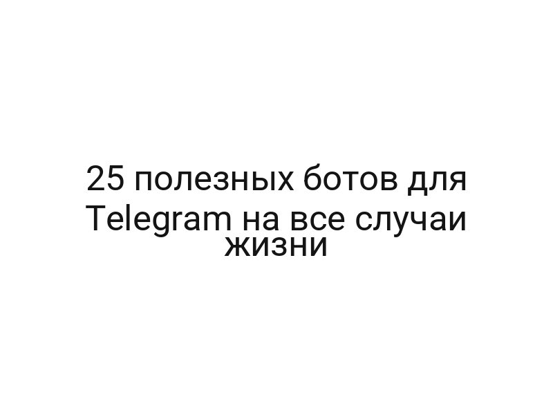 25 полезных ботов для Telegram на все случаи жизни