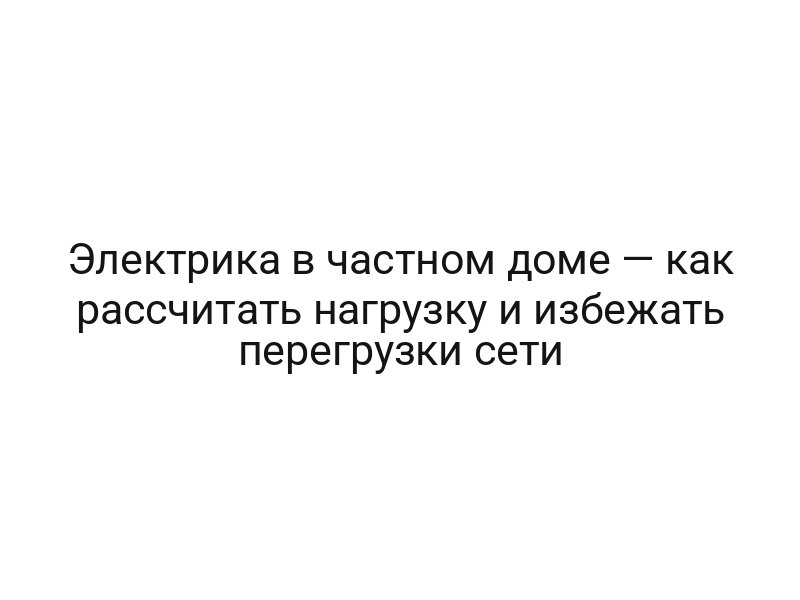 Электрика в частном доме — как рассчитать нагрузку и избежать перегрузки сети