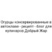 Огурцы консервированные в автоклаве — рецепт — блог для кулинаров Добрый Жар