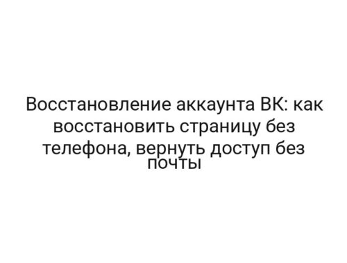 Восстановление аккаунта ВК: как восстановить страницу без телефона, вернуть доступ без почты