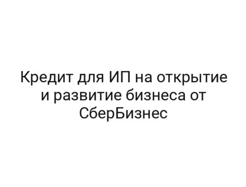 Кредит для ИП на открытие и развитие бизнеса от СберБизнес