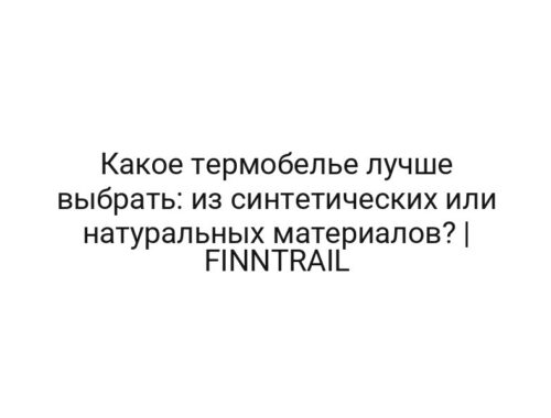 Какое термобелье лучше выбрать: из синтетических или натуральных материалов? | FINNTRAIL