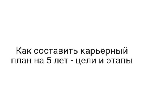Как составить карьерный план на 5 лет — цели и этапы