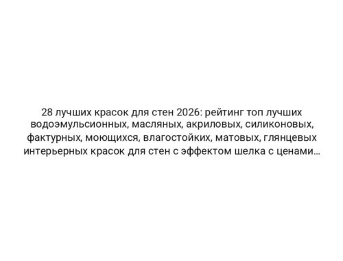 28 лучших красок для стен 2026: рейтинг топ лучших водоэмульсионных, масляных, акриловых, силиконовых, фактурных, моющихся, влагостойких, матовых, глянцевых интерьерных красок для стен с эффектом шелка с ценами и отзывами