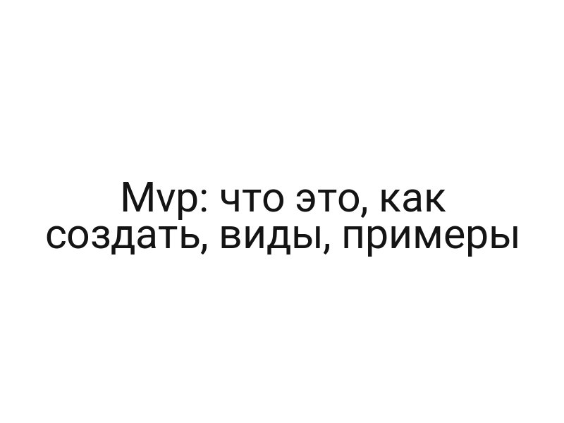 Mvp: что это, как создать, виды, примеры