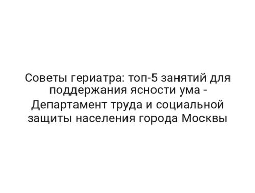 Советы гериатра: топ-5 занятий для поддержания ясности ума — Департамент труда и социальной защиты населения города Москвы